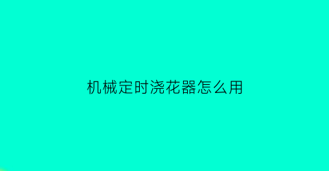 “机械定时浇花器怎么用(机械定时浇花器怎么用的)