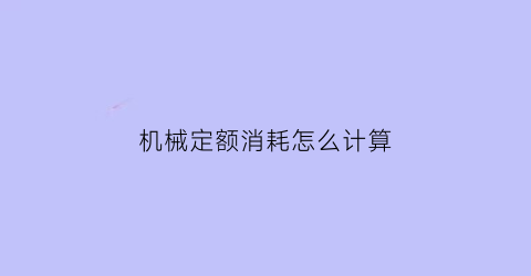 “机械定额消耗怎么计算(定额里面的机械费含什么费用)