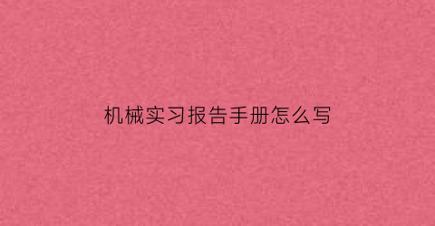 机械实习报告手册怎么写