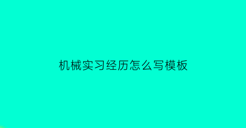 “机械实习经历怎么写模板(机械类实践经历)