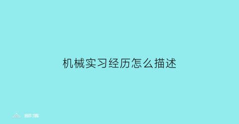 “机械实习经历怎么描述(机械专业实践经历怎么写)