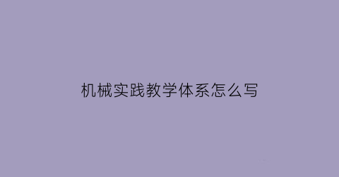 机械实践教学体系怎么写