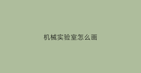 “机械实验室怎么画(机械实验室怎么画简笔画)