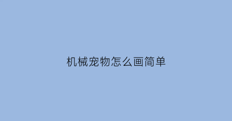 “机械宠物怎么画简单(机械宠物怎么画简单又好看)