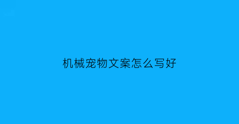 “机械宠物文案怎么写好(机械宠物文案怎么写好呢)