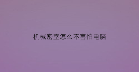 机械密室怎么不害怕电脑(机械密室好玩吗)