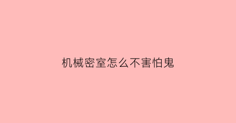 “机械密室怎么不害怕鬼(机械密室吓人吗)