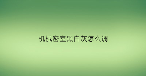 “机械密室黑白灰怎么调(机械密室攻略)