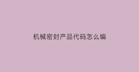 “机械密封产品代码怎么编(机械密封型号怎么看)