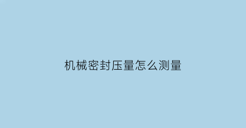 “机械密封压量怎么测量(机械密封压缩测量方法)