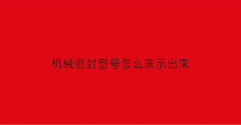 “机械密封型号怎么表示出来(机械密封型号怎么表示出来的)