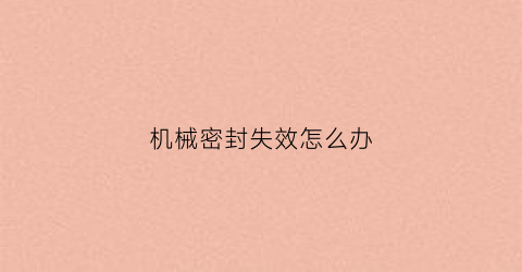 机械密封失效怎么办