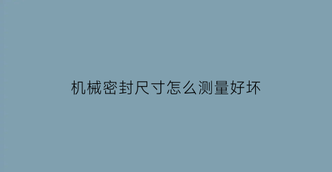 机械密封尺寸怎么测量好坏(机械密封尺寸怎么测量好坏视频)