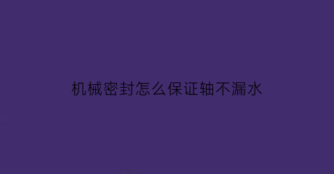 机械密封怎么保证轴不漏水