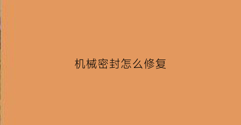 机械密封怎么修复(机械密封怎么修复的)