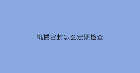 机械密封怎么定期检查