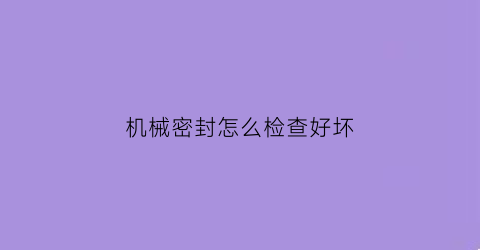 机械密封怎么检查好坏