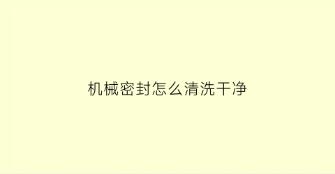 机械密封怎么清洗干净(机械密封如何密封的)