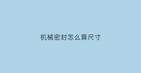 “机械密封怎么算尺寸(机械密封型号怎么表示)