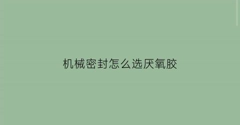 “机械密封怎么选厌氧胶(厌氧密封胶对身体有什么危害)