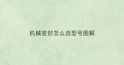 “机械密封怎么选型号图解(机械密封怎么选型号图解说明)