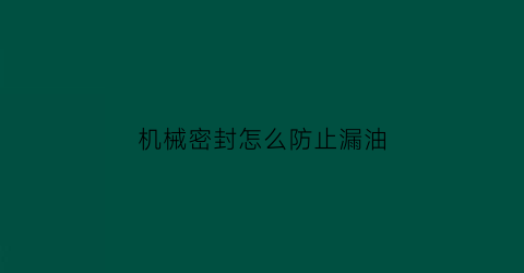 “机械密封怎么防止漏油(机械密封漏液的解决措施)