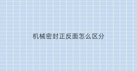 “机械密封正反面怎么区分(机械密封bia)