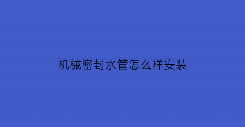 机械密封水管怎么样安装(机械密封水管怎么样安装视频)