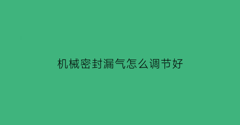 机械密封漏气怎么调节好