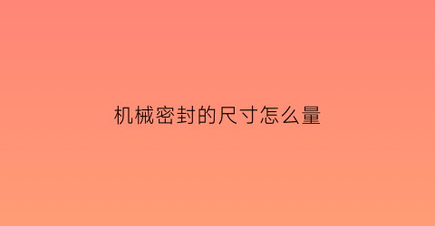 机械密封的尺寸怎么量(机械密封尺寸怎么测量)