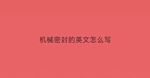 “机械密封的英文怎么写(机械密封英文缩写)