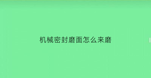 机械密封磨面怎么来磨