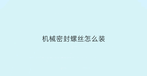 机械密封螺丝怎么装(机械密封螺丝怎么装的)