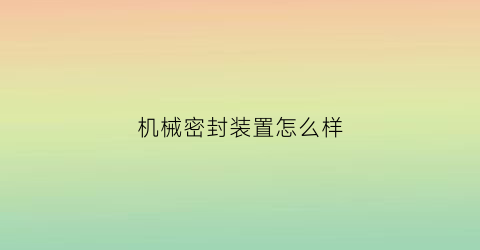 机械密封装置怎么样(机械密封的优缺点)