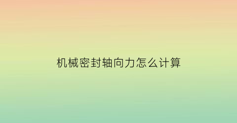 机械密封轴向力怎么计算(轴向密封和径向密封区别)