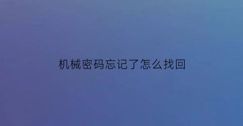 “机械密码忘记了怎么找回(机械密码忘记了怎么办)