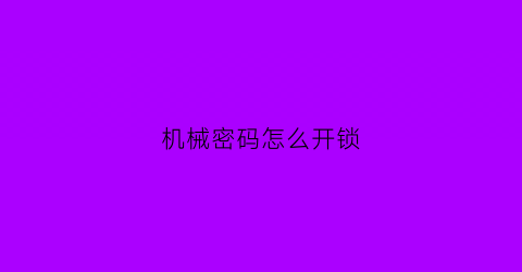 “机械密码怎么开锁(机械密码怎么设密码)