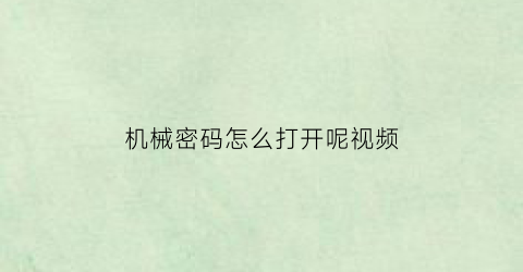 “机械密码怎么打开呢视频(机械密码怎么打开呢视频教学)