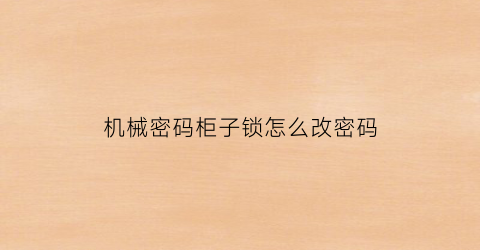 “机械密码柜子锁怎么改密码(男偏官有制是什么意思)