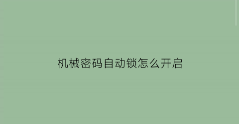 机械密码自动锁怎么开启(机械密码自动锁怎么开启视频)