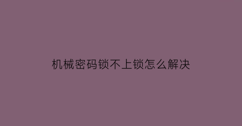 机械密码锁不上锁怎么解决