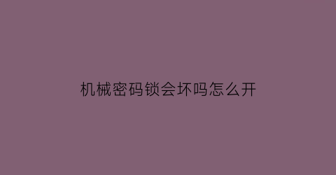 机械密码锁会坏吗怎么开(机械密码锁重置)