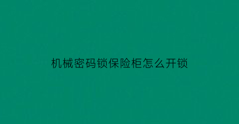 机械密码锁保险柜怎么开锁