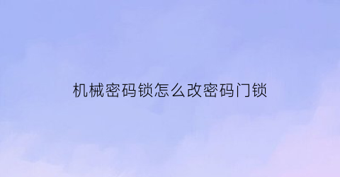 机械密码锁怎么改密码门锁