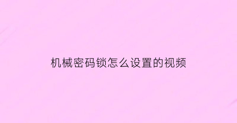 “机械密码锁怎么设置的视频(机械密码锁怎么开视频)