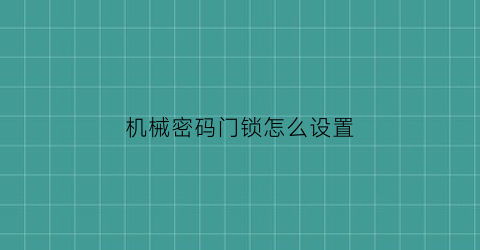 “机械密码门锁怎么设置(机械密码门锁怎么设置指纹解锁)