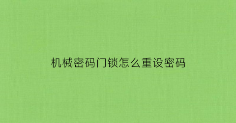 “机械密码门锁怎么重设密码(机械密码锁怎么重新设置密码)