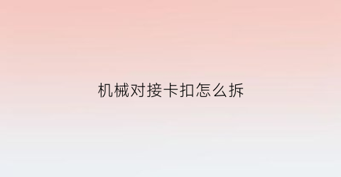 机械对接卡扣怎么拆(机械连接卡)