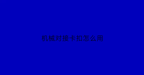 “机械对接卡扣怎么用(机械连接接口)