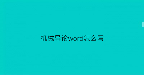 “机械导论word怎么写(机械导论结课论文摘要)